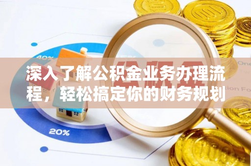 冷水滩深入了解公积金业务办理流程，轻松搞定你的财务规划