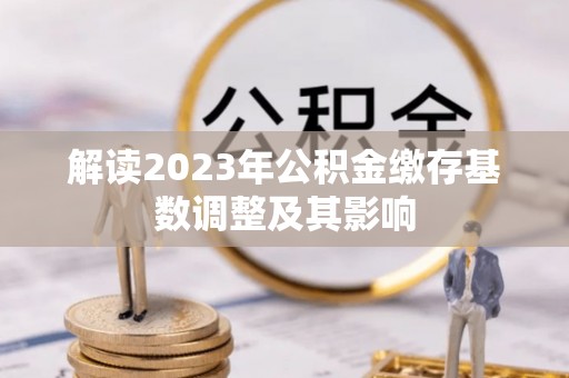 冷水滩解读2023年公积金缴存基数调整及其影响