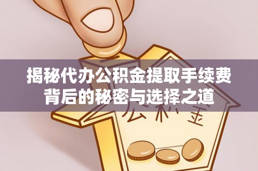 冷水滩揭秘代办公积金提取手续费背后的秘密与选择之道