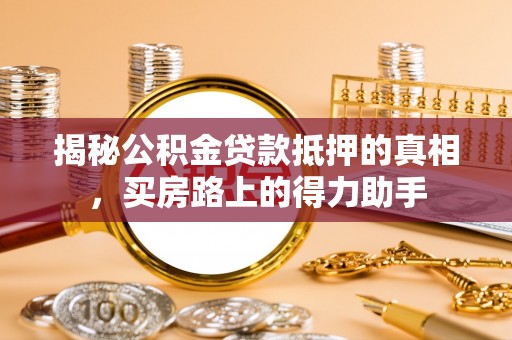 冷水滩揭秘公积金贷款抵押的真相，买房路上的得力助手