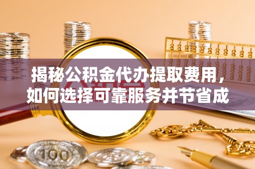 冷水滩揭秘公积金代办提取费用，如何选择可靠服务并节省成本