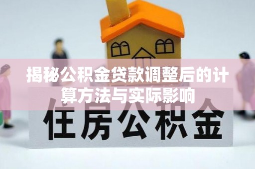 冷水滩揭秘公积金贷款调整后的计算方法与实际影响