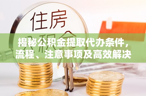 冷水滩揭秘公积金提取代办条件，流程、注意事项及高效解决方案