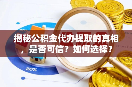冷水滩揭秘公积金代办提取的真相，是否可信？如何选择？
