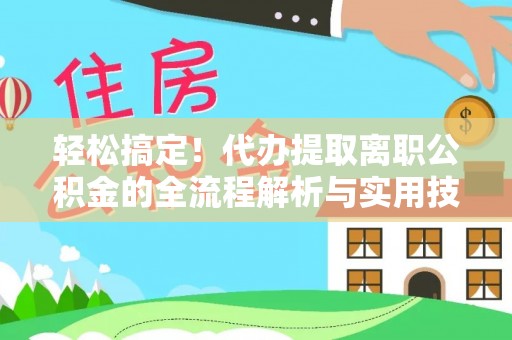 冷水滩轻松搞定！代办提取离职公积金的全流程解析与实用技巧