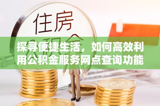 冷水滩探寻便捷生活，如何高效利用公积金服务网点查询功能