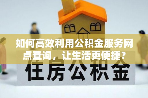 冷水滩如何高效利用公积金服务网点查询，让生活更便捷？