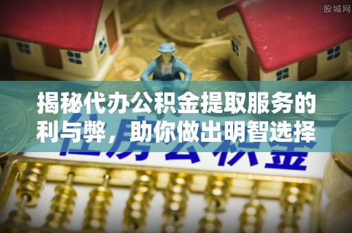 冷水滩揭秘代办公积金提取服务的利与弊，助你做出明智选择