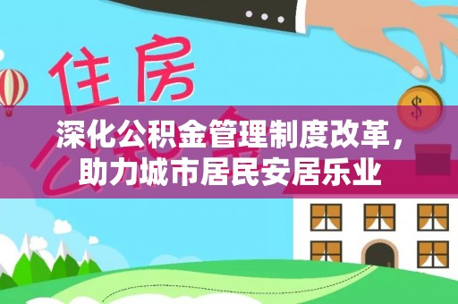 冷水滩深化公积金管理制度改革，助力城市居民安居乐业