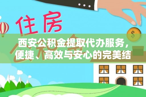 冷水滩西安公积金提取代办服务，便捷、高效与安心的完美结合