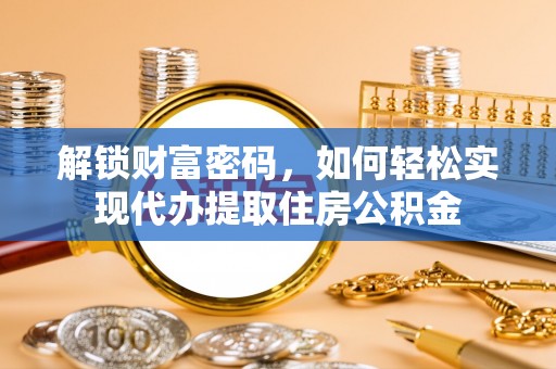 冷水滩解锁财富密码，如何轻松实现代办提取住房公积金