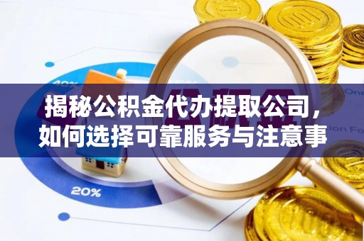 冷水滩揭秘公积金代办提取公司，如何选择可靠服务与注意事项