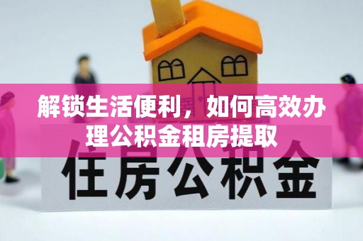 冷水滩解锁生活便利，如何高效办理公积金租房提取
