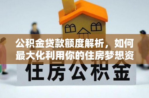 冷水滩公积金贷款额度解析，如何最大化利用你的住房梦想资金