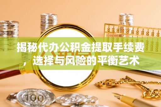 冷水滩揭秘代办公积金提取手续费，选择与风险的平衡艺术
