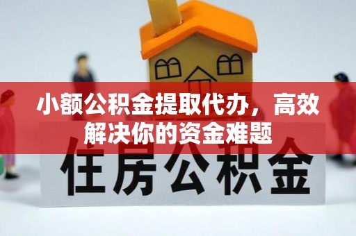 冷水滩小额公积金提取代办，高效解决你的资金难题