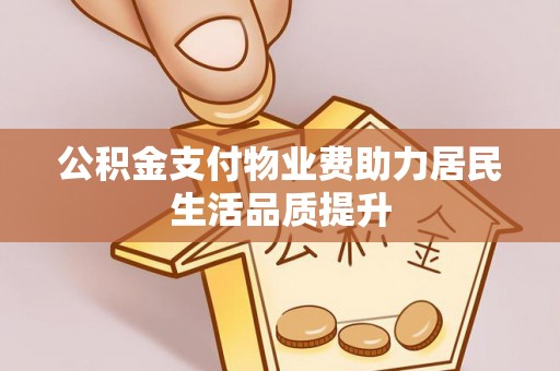 冷水滩公积金支付物业费助力居民生活品质提升