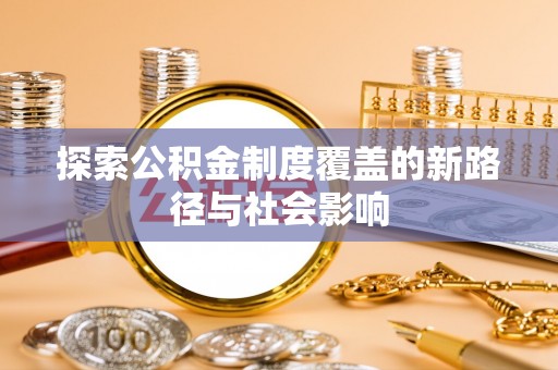 冷水滩探索公积金制度覆盖的新路径与社会影响