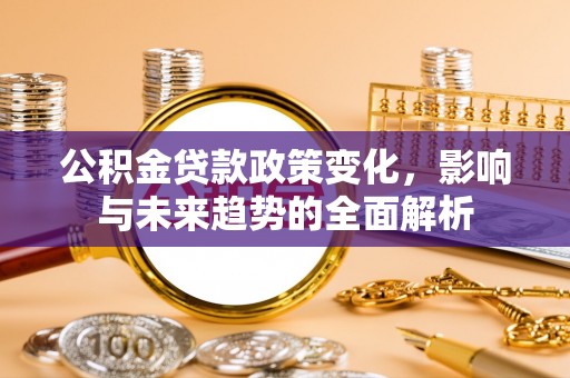 冷水滩公积金贷款政策变化，影响与未来趋势的全面解析