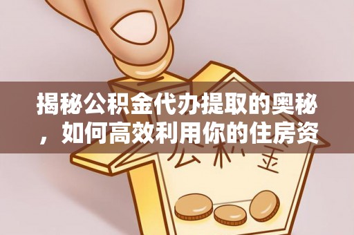 冷水滩揭秘公积金代办提取的奥秘，如何高效利用你的住房资金