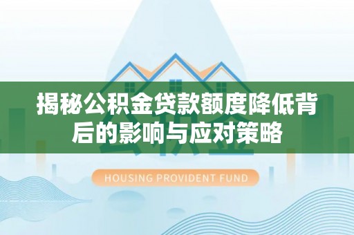 冷水滩揭秘公积金贷款额度降低背后的影响与应对策略