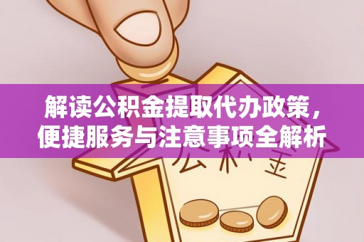 冷水滩解读公积金提取代办政策，便捷服务与注意事项全解析