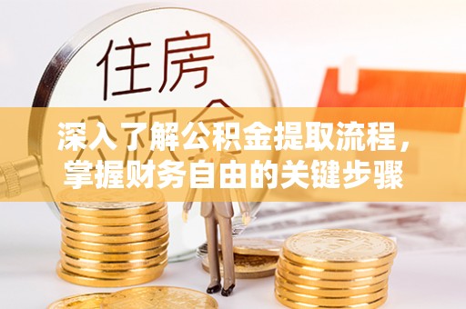 冷水滩深入了解公积金提取流程，掌握财务自由的关键步骤