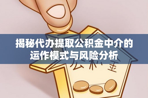 冷水滩揭秘代办提取公积金中介的运作模式与风险分析