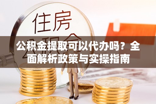 冷水滩公积金提取可以代办吗？全面解析政策与实操指南