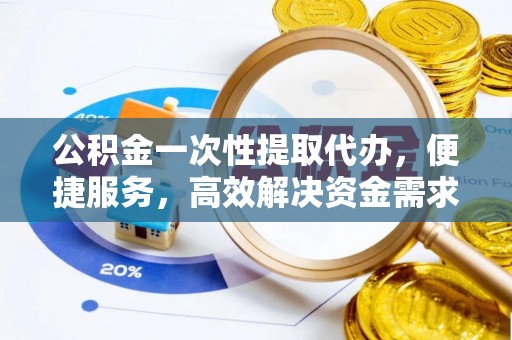 冷水滩公积金一次性提取代办，便捷服务，高效解决资金需求