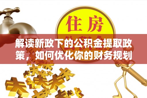 冷水滩解读新政下的公积金提取政策，如何优化你的财务规划