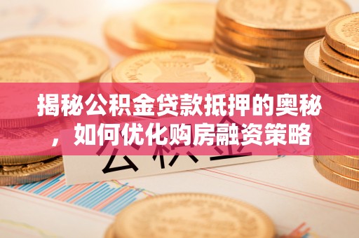 冷水滩揭秘公积金贷款抵押的奥秘，如何优化购房融资策略