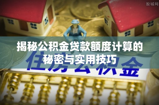 冷水滩揭秘公积金贷款额度计算的秘密与实用技巧