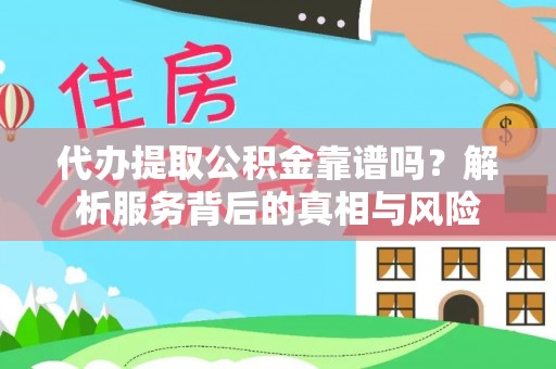 冷水滩代办提取公积金靠谱吗？解析服务背后的真相与风险