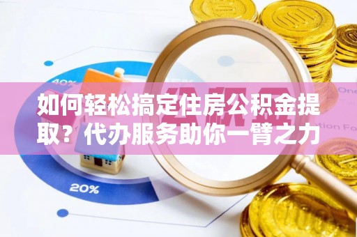 冷水滩如何轻松搞定住房公积金提取？代办服务助你一臂之力