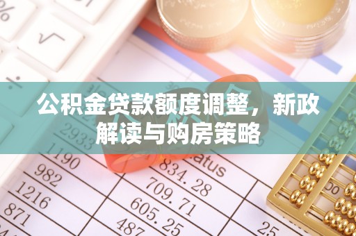 冷水滩公积金贷款额度调整，新政解读与购房策略