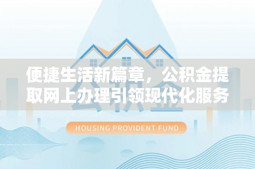冷水滩便捷生活新篇章，公积金提取网上办理引领现代化服务