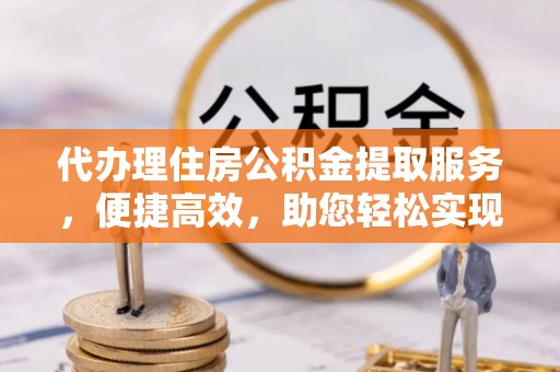 冷水滩代办理住房公积金提取服务，便捷高效，助您轻松实现资金规划