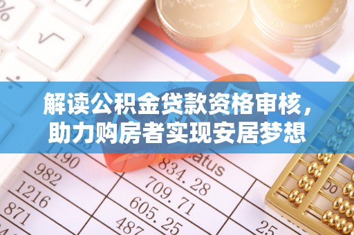 冷水滩解读公积金贷款资格审核，助力购房者实现安居梦想