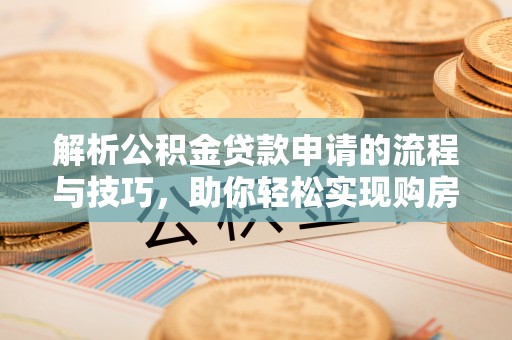 冷水滩解析公积金贷款申请的流程与技巧，助你轻松实现购房梦想