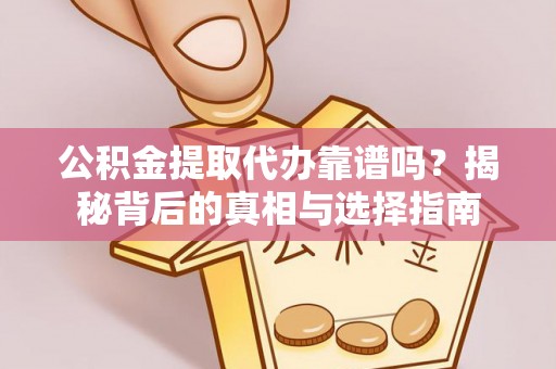 冷水滩公积金提取代办靠谱吗？揭秘背后的真相与选择指南