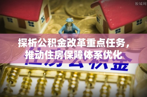 冷水滩探析公积金改革重点任务，推动住房保障体系优化