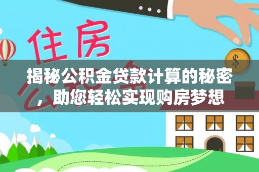 冷水滩揭秘公积金贷款计算的秘密，助您轻松实现购房梦想