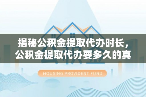 冷水滩揭秘公积金提取代办时长，公积金提取代办要多久的真相与攻略
