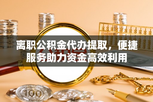 冷水滩离职公积金代办提取，便捷服务助力资金高效利用