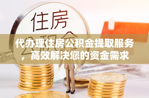 冷水滩代办理住房公积金提取服务，高效解决您的资金需求