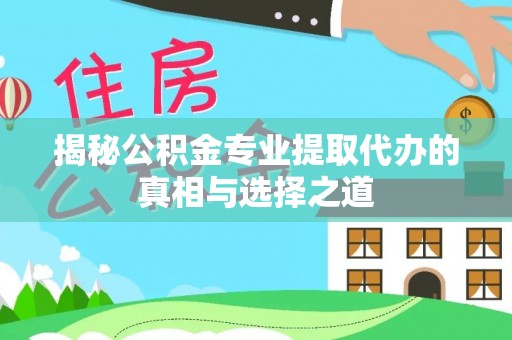 冷水滩揭秘公积金专业提取代办的真相与选择之道