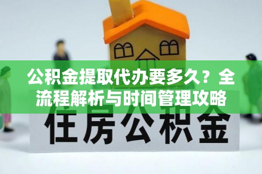 冷水滩公积金提取代办要多久？全流程解析与时间管理攻略