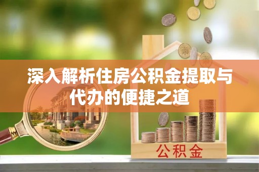 冷水滩深入解析住房公积金提取与代办的便捷之道