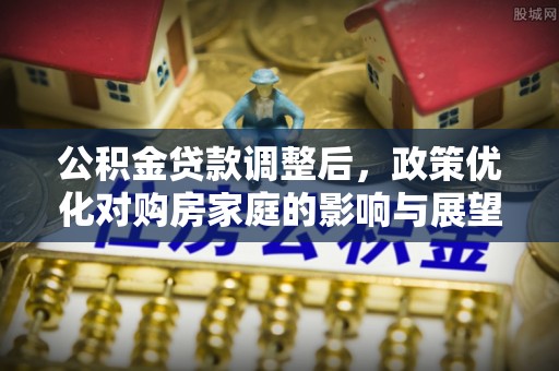 冷水滩公积金贷款调整后，政策优化对购房家庭的影响与展望